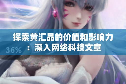 探索黄汇品的价值和影响力：深入网络科技文章