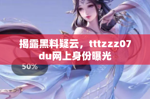 揭露黑料疑云，tttzzz07du网上身份曝光