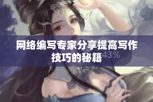 网络编写专家分享提高写作技巧的秘籍