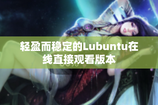 轻盈而稳定的Lubuntu在线直接观看版本