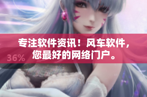 专注软件资讯！风车软件，您最好的网络门户。