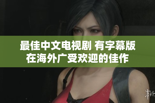 最佳中文电视剧 有字幕版在海外广受欢迎的佳作