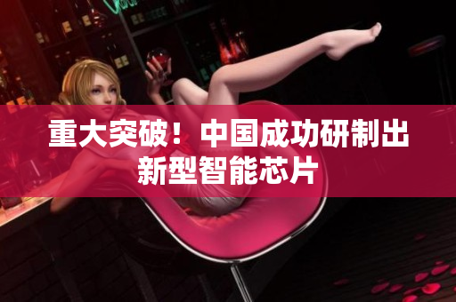 重大突破！中国成功研制出新型智能芯片