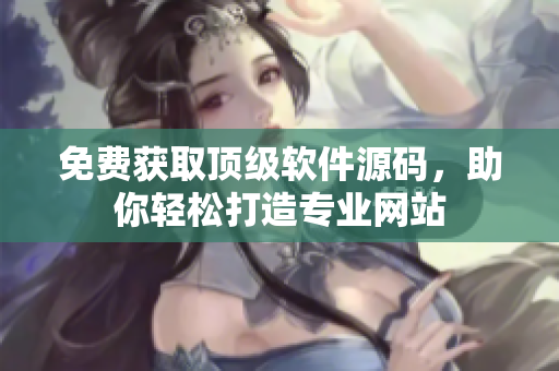 免费获取顶级软件源码，助你轻松打造专业网站
