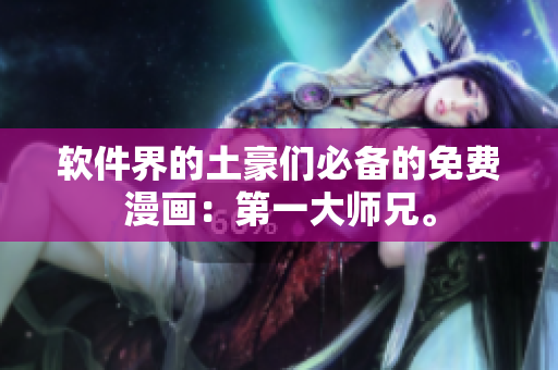软件界的土豪们必备的免费漫画：第一大师兄。