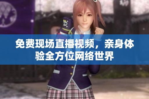 免费现场直播视频，亲身体验全方位网络世界