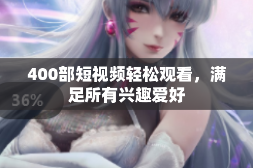 400部短视频轻松观看，满足所有兴趣爱好