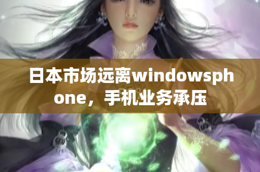 日本市场远离windowsphone，手机业务承压