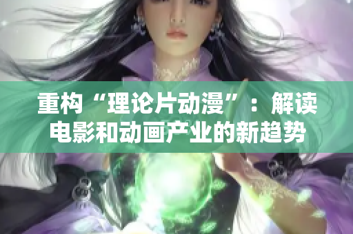 重构“理论片动漫”：解读电影和动画产业的新趋势