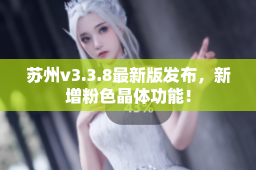 苏州v3.3.8最新版发布，新增粉色晶体功能！