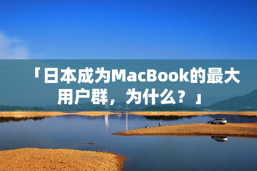 「日本成为MacBook的最大用户群，为什么？」