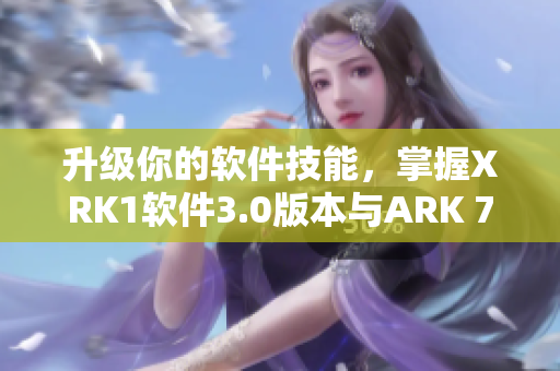 升级你的软件技能，掌握XRK1软件3.0版本与ARK 77MBA智库