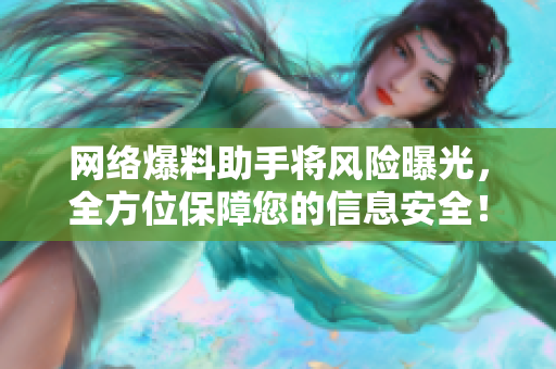 网络爆料助手将风险曝光，全方位保障您的信息安全！