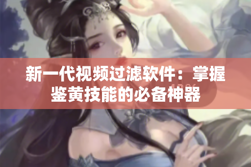 新一代视频过滤软件：掌握鉴黄技能的必备神器