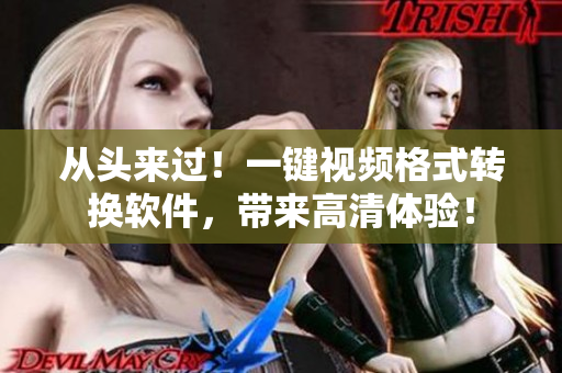 从头来过！一键视频格式转换软件，带来高清体验！
