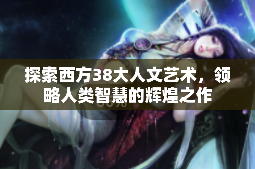 探索西方38大人文艺术，领略人类智慧的辉煌之作