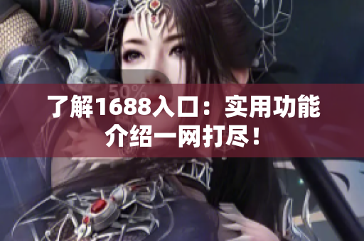 了解1688入口：实用功能介绍一网打尽！