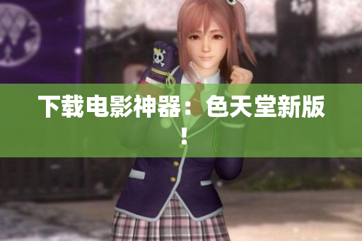 下载电影神器：色天堂新版！