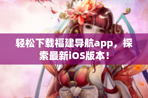 轻松下载福建导航app，探索最新iOS版本！