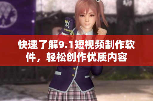 快速了解9.1短视频制作软件，轻松创作优质内容