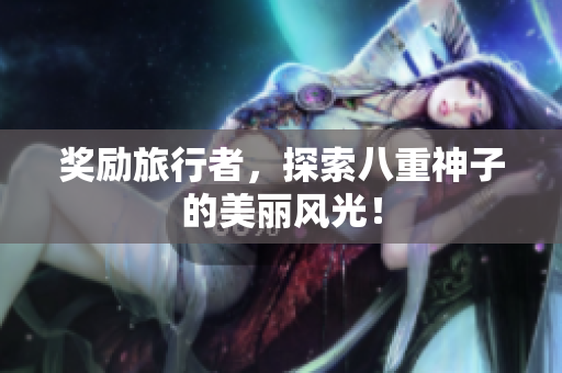 奖励旅行者，探索八重神子的美丽风光！