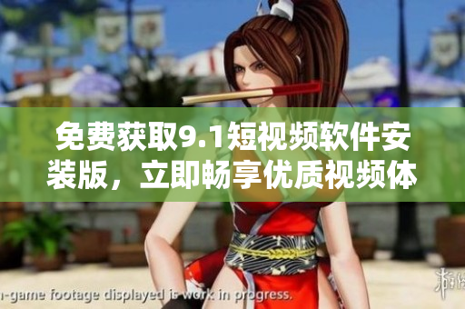 免费获取9.1短视频软件安装版，立即畅享优质视频体验