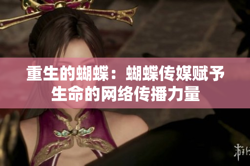重生的蝴蝶：蝴蝶传媒赋予生命的网络传播力量