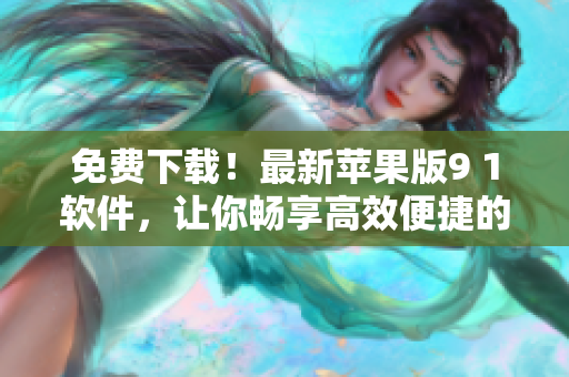 免费下载！最新苹果版9 1软件，让你畅享高效便捷的网络体验！