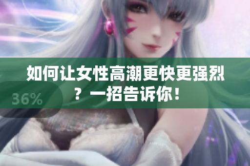 如何让女性高潮更快更强烈？一招告诉你！