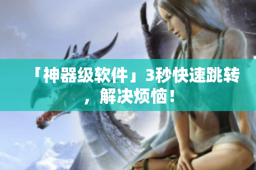 「神器级软件」3秒快速跳转，解决烦恼！