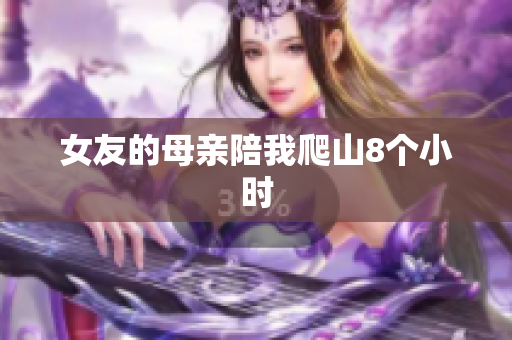 女友的母亲陪我爬山8个小时