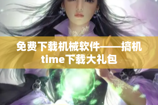 免费下载机械软件——搞机time下载大礼包