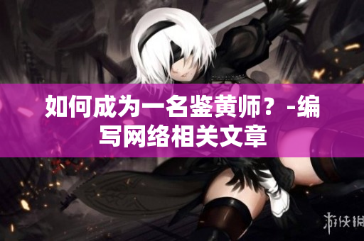 如何成为一名鉴黄师？-编写网络相关文章