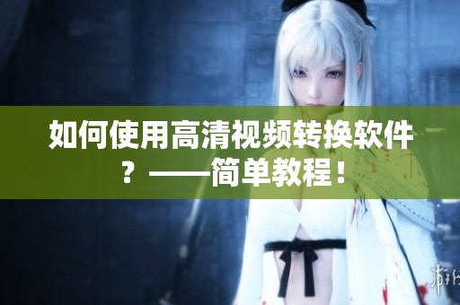 如何使用高清视频转换软件？——简单教程！