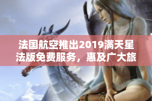 法国航空推出2019满天星法版免费服务，惠及广大旅客