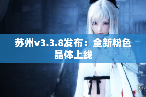 苏州v3.3.8发布：全新粉色晶体上线