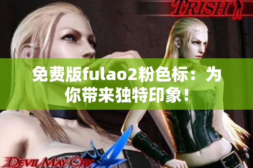 免费版fulao2粉色标：为你带来独特印象！