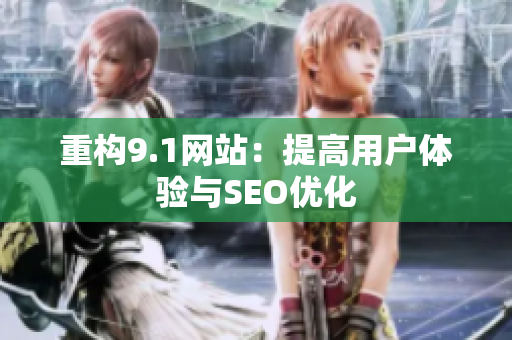 重构9.1网站：提高用户体验与SEO优化