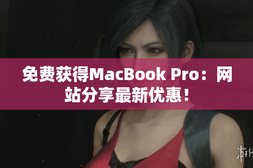 免费获得MacBook Pro：网站分享最新优惠！