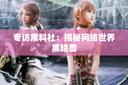 专访黑料社：揭秘网络世界黑暗面