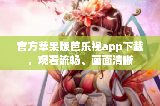 官方苹果版芭乐视app下载，观看流畅、画面清晰
