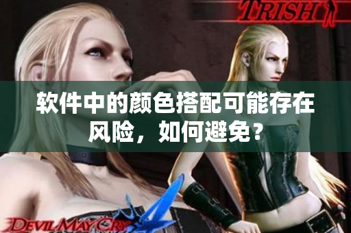 软件中的颜色搭配可能存在风险，如何避免？