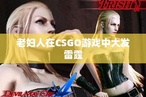 老妇人在CSGO游戏中大发雷霆