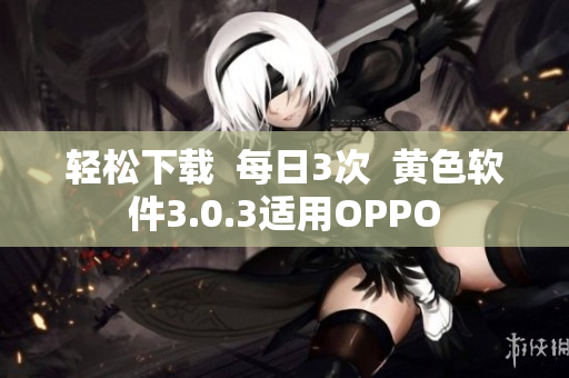 轻松下载  每日3次  黄色软件3.0.3适用OPPO