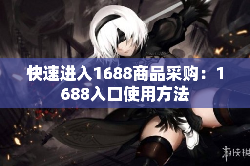 快速进入1688商品采购：1688入口使用方法