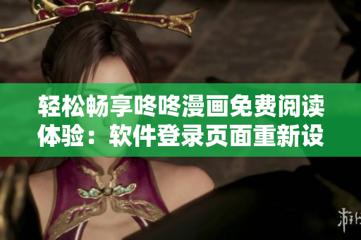 轻松畅享咚咚漫画免费阅读体验：软件登录页面重新设计啦！