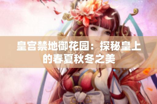 皇宫禁地御花园：探秘皇上的春夏秋冬之美