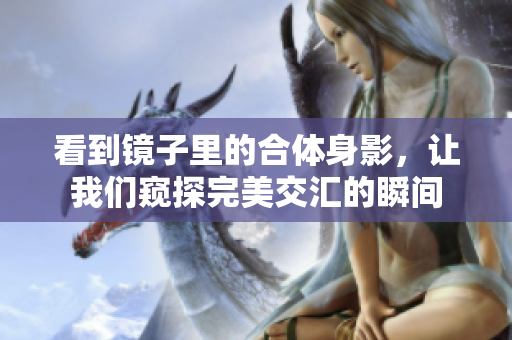 看到镜子里的合体身影，让我们窥探完美交汇的瞬间