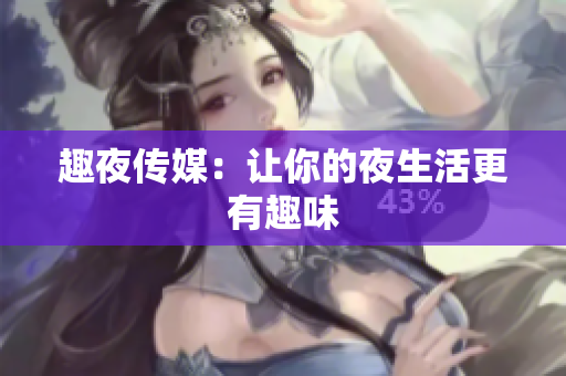 趣夜传媒：让你的夜生活更有趣味