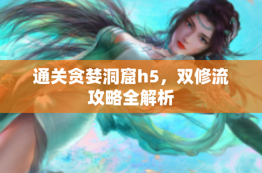 通关贪婪洞窟h5，双修流攻略全解析
